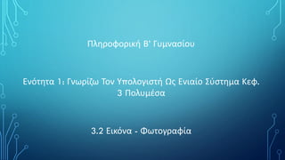 Πληροφορική Β’ Γυμνασίου
Ενότητα 1: Γνωρίζω Τον Υπολογιστή Ως Ενιαίο Σύστημα Κεφ.
3 Πολυμέσα
3.2 Εικόνα - Φωτογραφία
 
