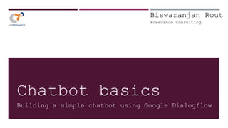 Chatbot basics
Building a simple chatbot using Google Dialogflow
Biswaranjan Rout
Xceedance Consulting
 