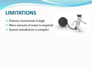 LIMITATIONS
 Primary investment is high
 More amount of water is required
 System installation is complex
 