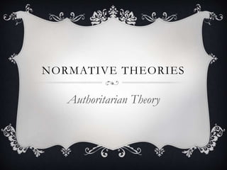 NORMATIVE THEORIES
Authoritarian Theory
 