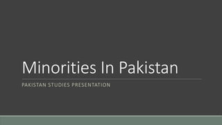 Minorities In Pakistan
PAKISTAN STUDIES PRESENTATION
 