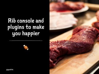 Rib console and
plugins to make
you happier
!
@godfat
 