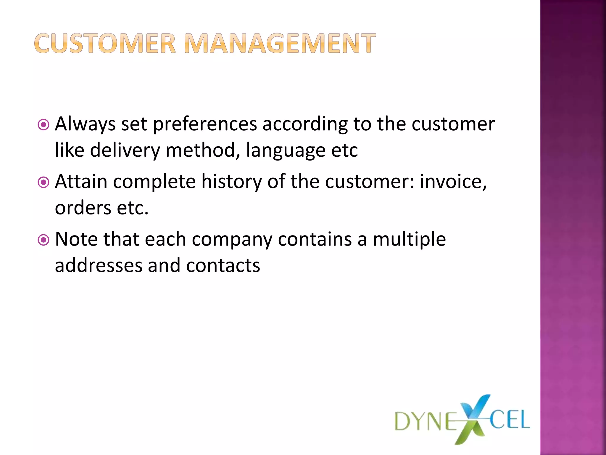  Always set preferences according to the customer
like delivery method, language etc
 Attain complete history of the customer: invoice,
orders etc.
 Note that each company contains a multiple
addresses and contacts
 