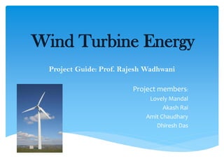 Wind Turbine Energy
Project Guide: Prof. Rajesh Wadhwani
Project members:
Lovely Mandal
Akash Rai
Amit Chaudhary
Dhiresh Das
 