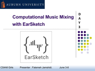 Computational Music Mixing
with EarSketch
D
A
Y
3
1CS4All Girls Presenter : Fatemeh Jamshidi. June 3-8
 