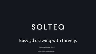 © 2018 Solteq. All rights reserved.
Easy 3d drawing with three.js
TampereJS June 2018
 