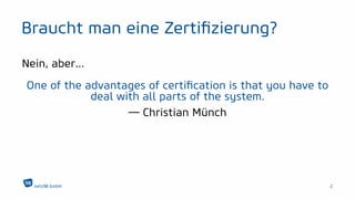 Braucht man eine Zertiﬁzierung?
Nein, aber...
One of the advantages of certiﬁcation is that you have to
deal with all parts of the system.
— Christian Münch
netz98 GmbH 2
 