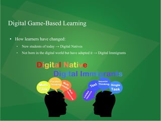 Digital Game-Based Learning
● How learners have changed:
 New students of today → Digital Natives
 Not born in the digital world but have adapted it → Digital Immigrants
 