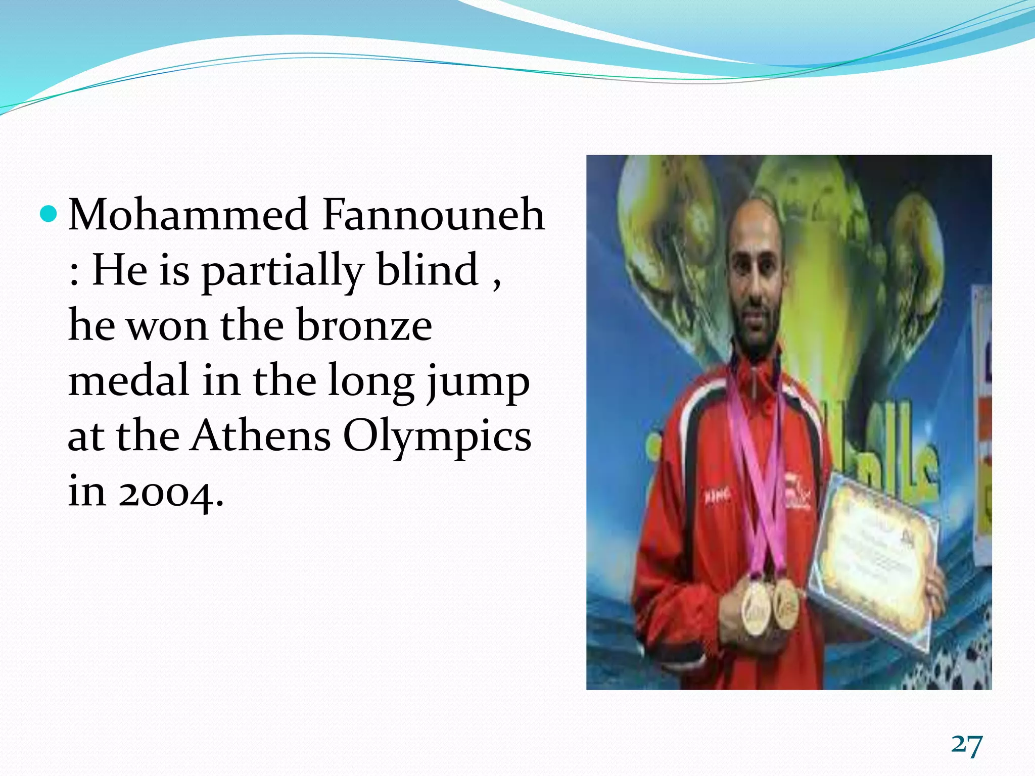  Mohammed Fannouneh
: He is partially blind ,
he won the bronze
medal in the long jump
at the Athens Olympics
in 2004.
27
 