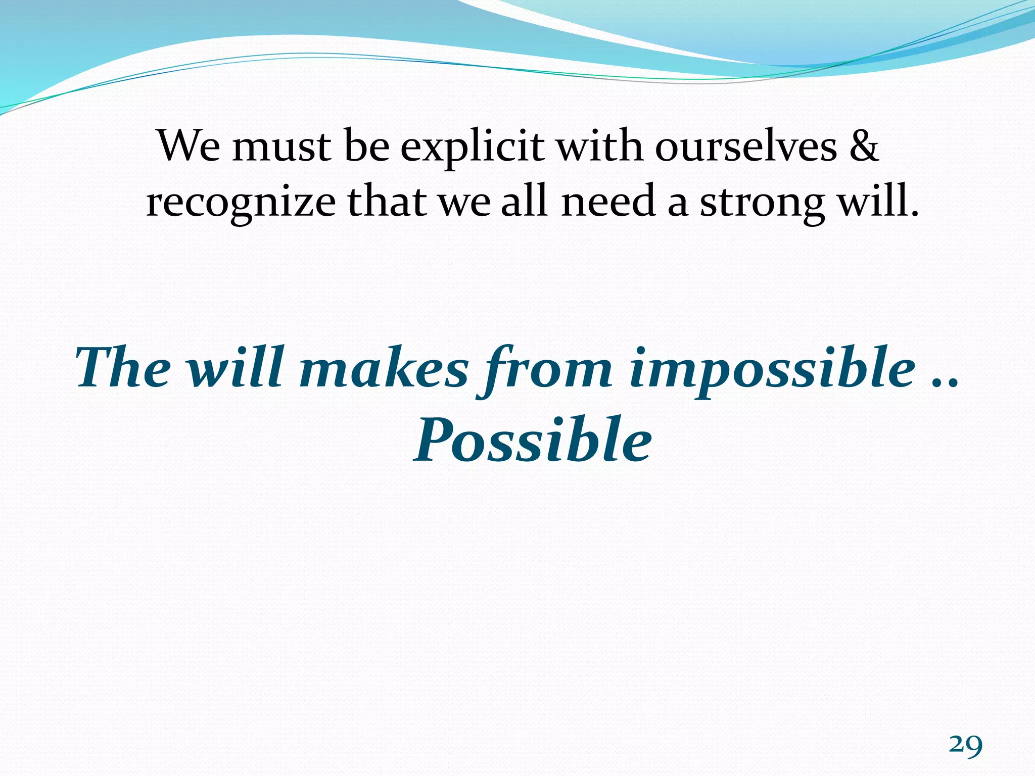 We must be explicit with ourselves &
recognize that we all need a strong will.
The will makes from impossible ..
Possible
29
 