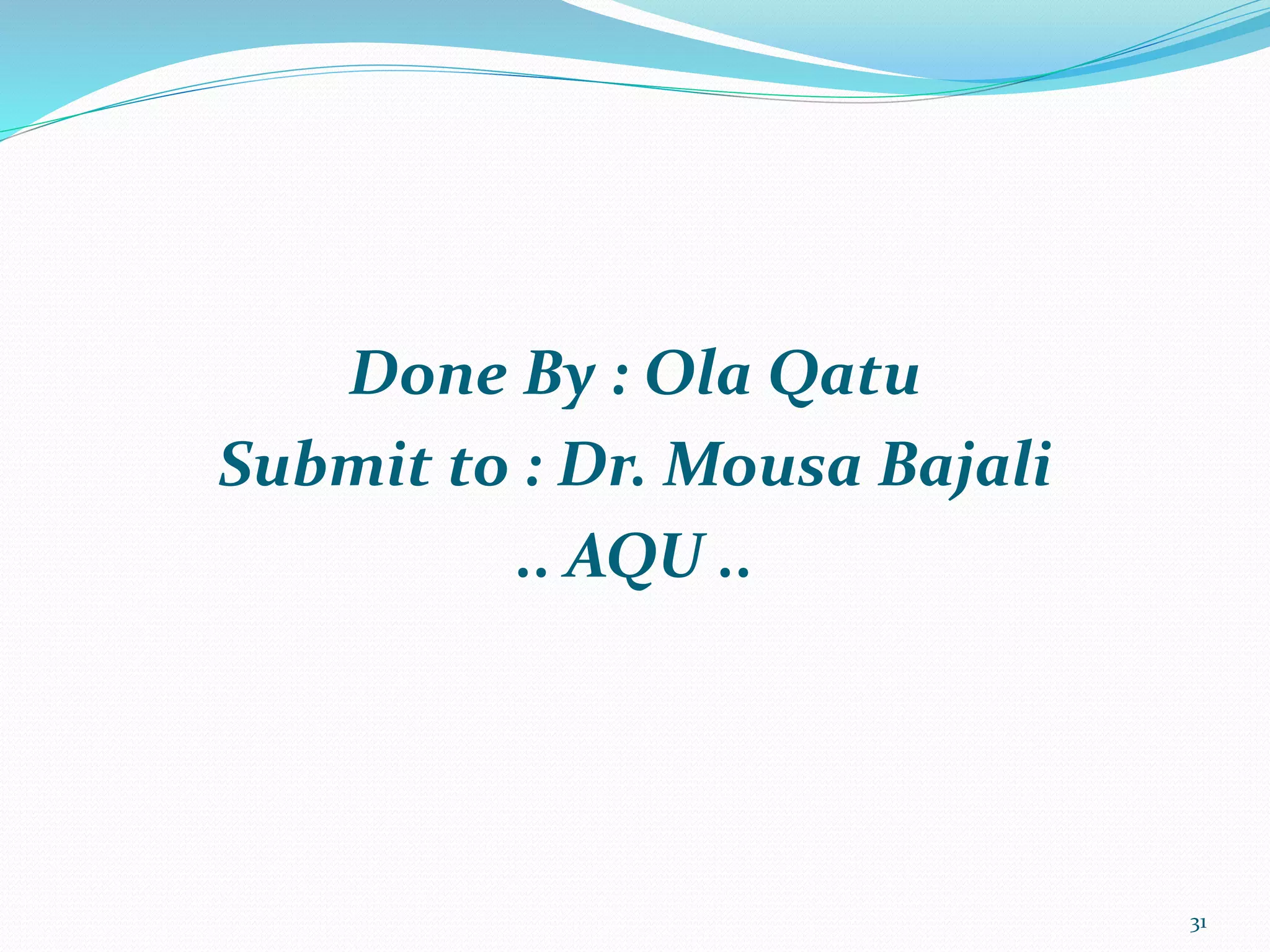 Done By : Ola Qatu
Submit to : Dr. Mousa Bajali
.. AQU ..
31
 