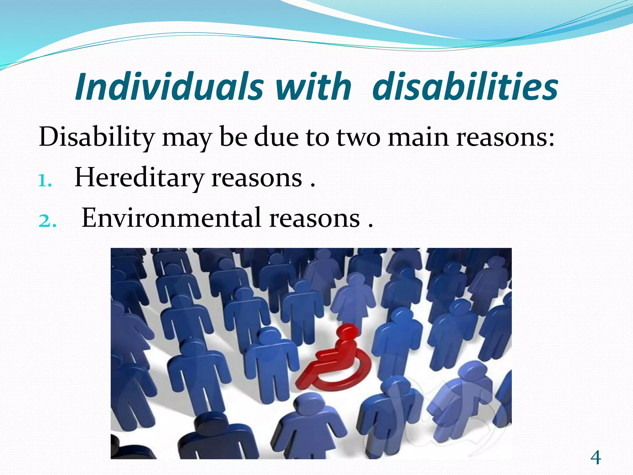 Individuals with disabilities
Disability may be due to two main reasons:
1. Hereditary reasons .
2. Environmental reasons .
4
 