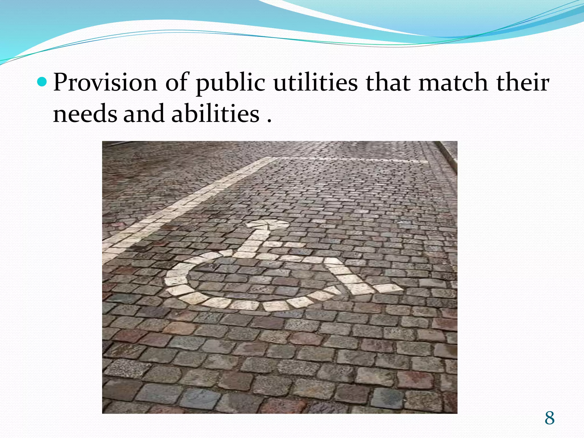  Provision of public utilities that match their
needs and abilities .
8
 