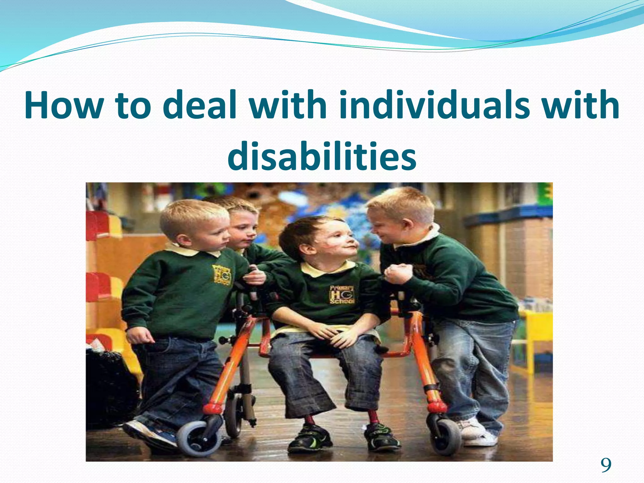 How to deal with individuals with
disabilities
9
 