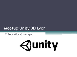 Meetup Unity 3D Lyon
Présentation du groupe
 