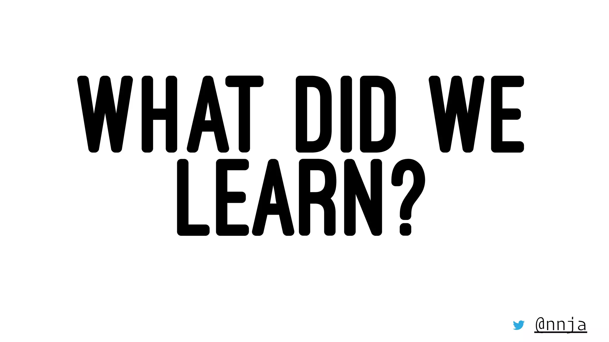 WHAT DID WE
LEARN?
@nnja
 