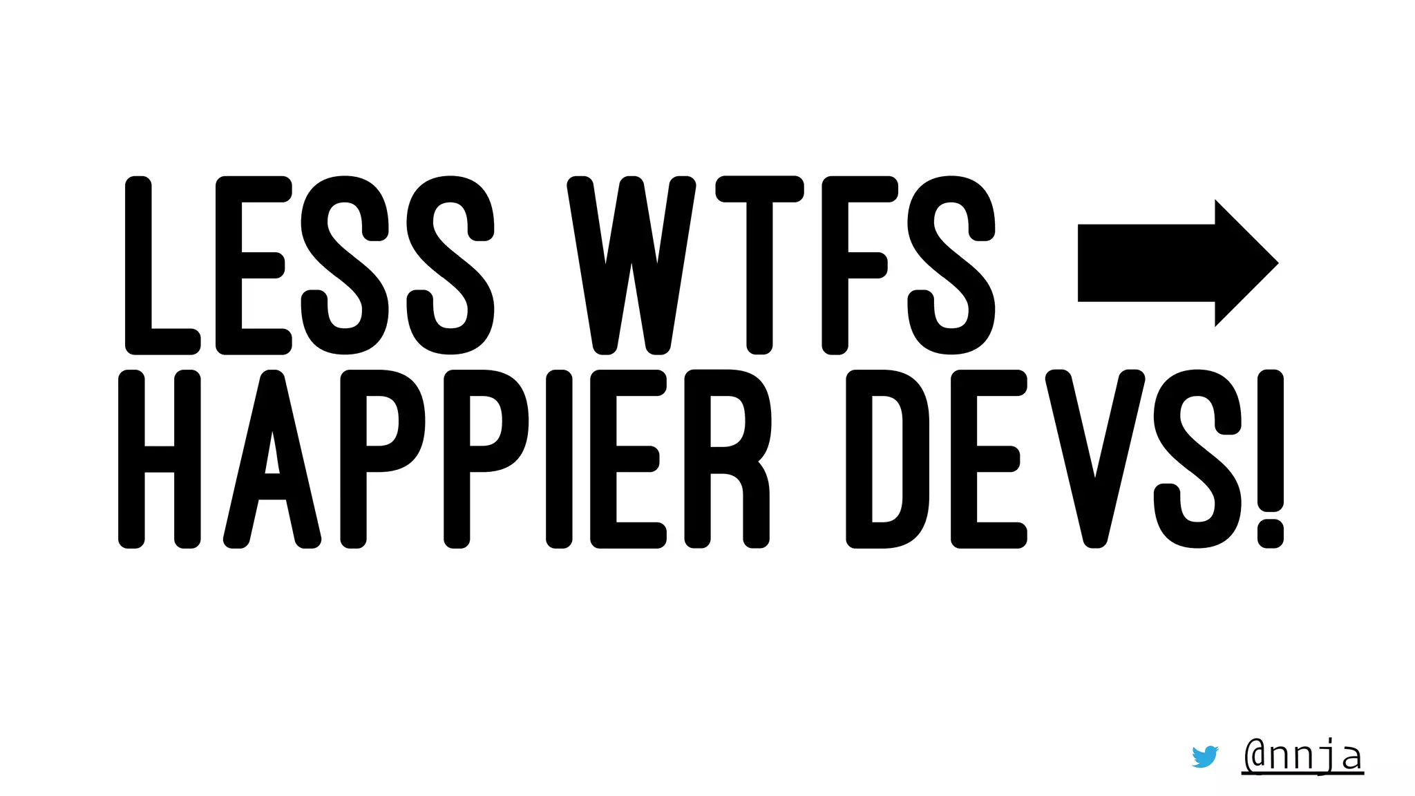 LESS WTFS ➡
HAPPIER DEVS!
@nnja
 