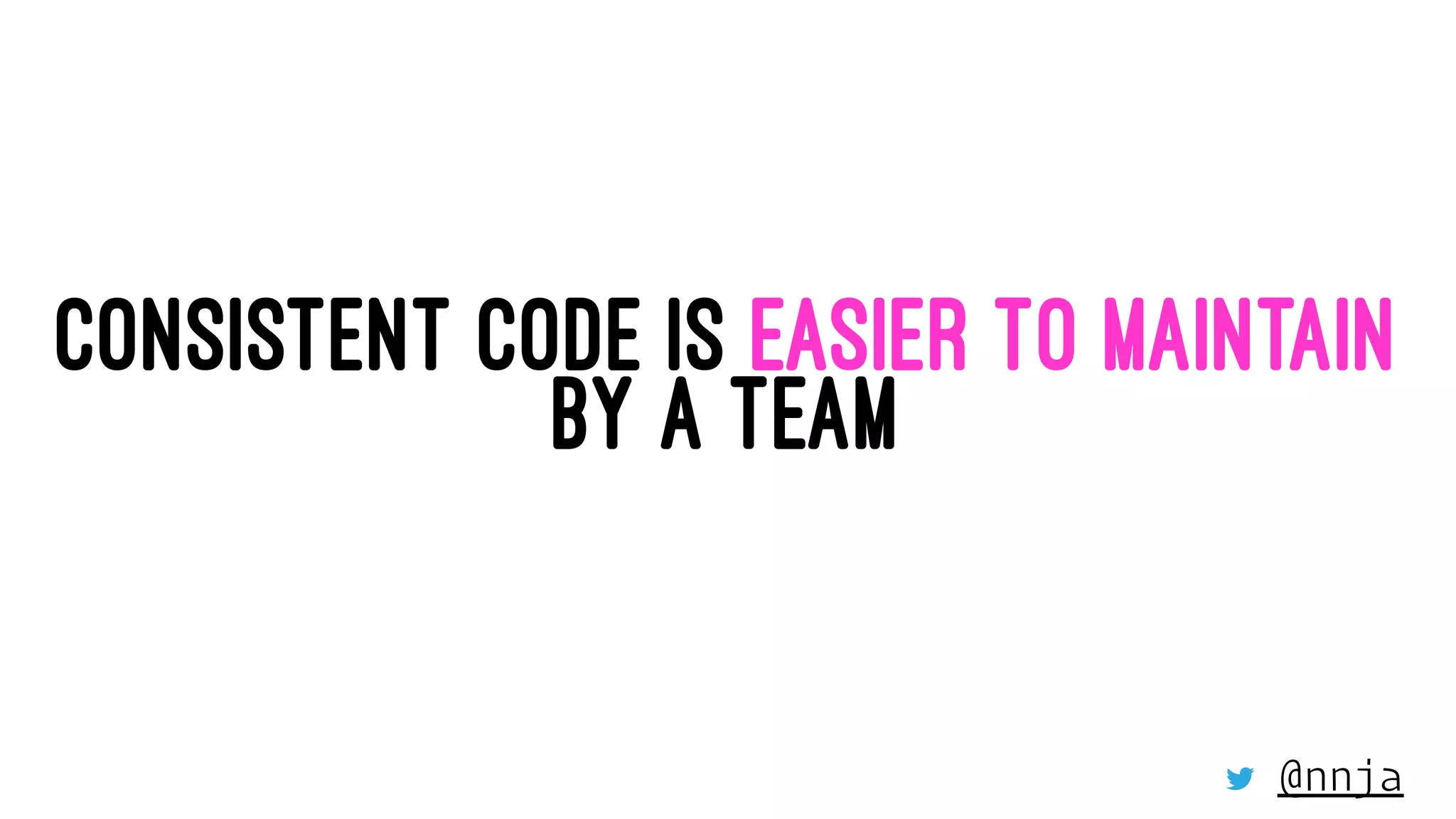 CONSISTENT CODE IS EASIER TO MAINTAIN
BY A TEAM
@nnja
 