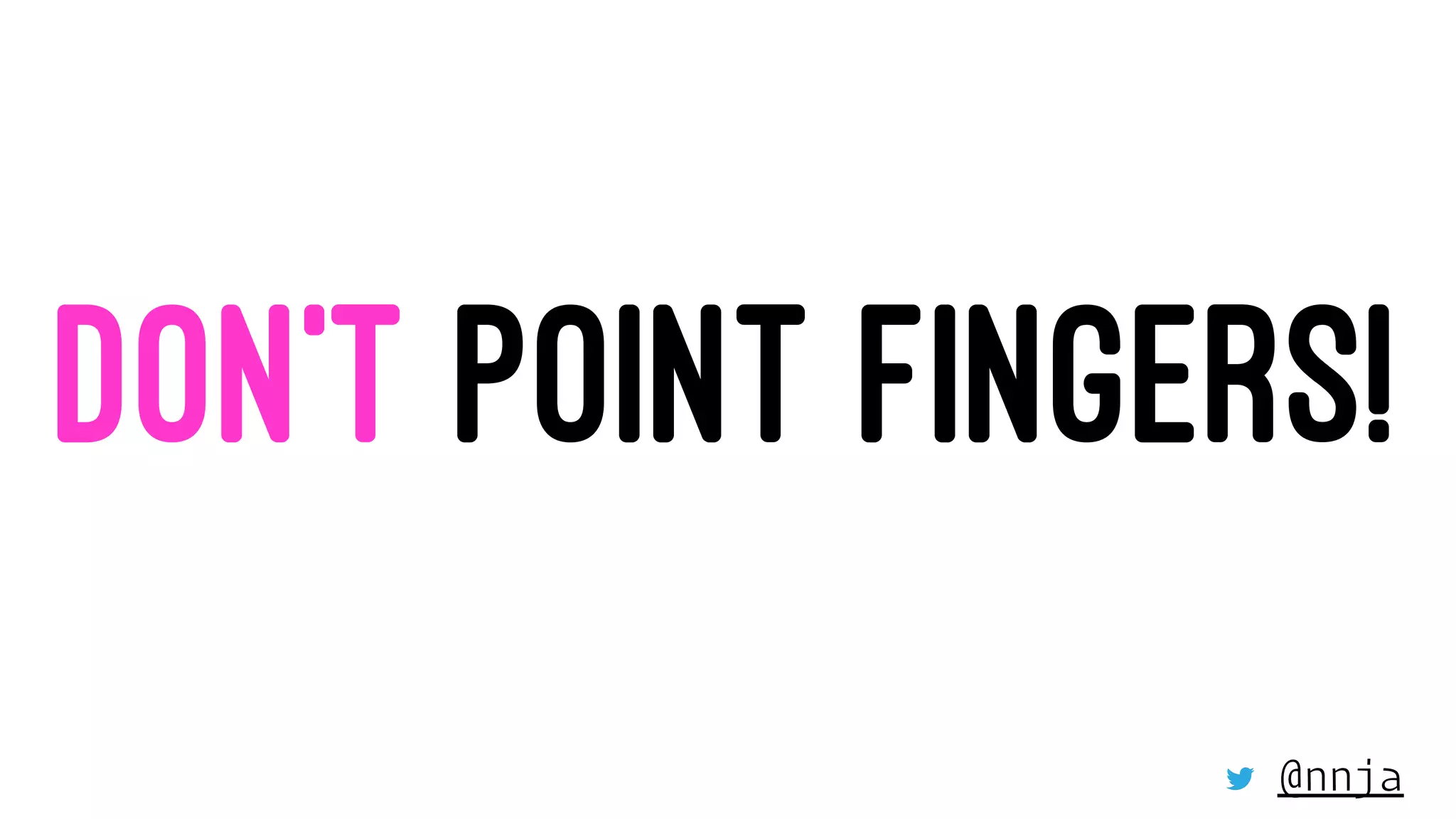 DON’T POINT FINGERS!
@nnja
 