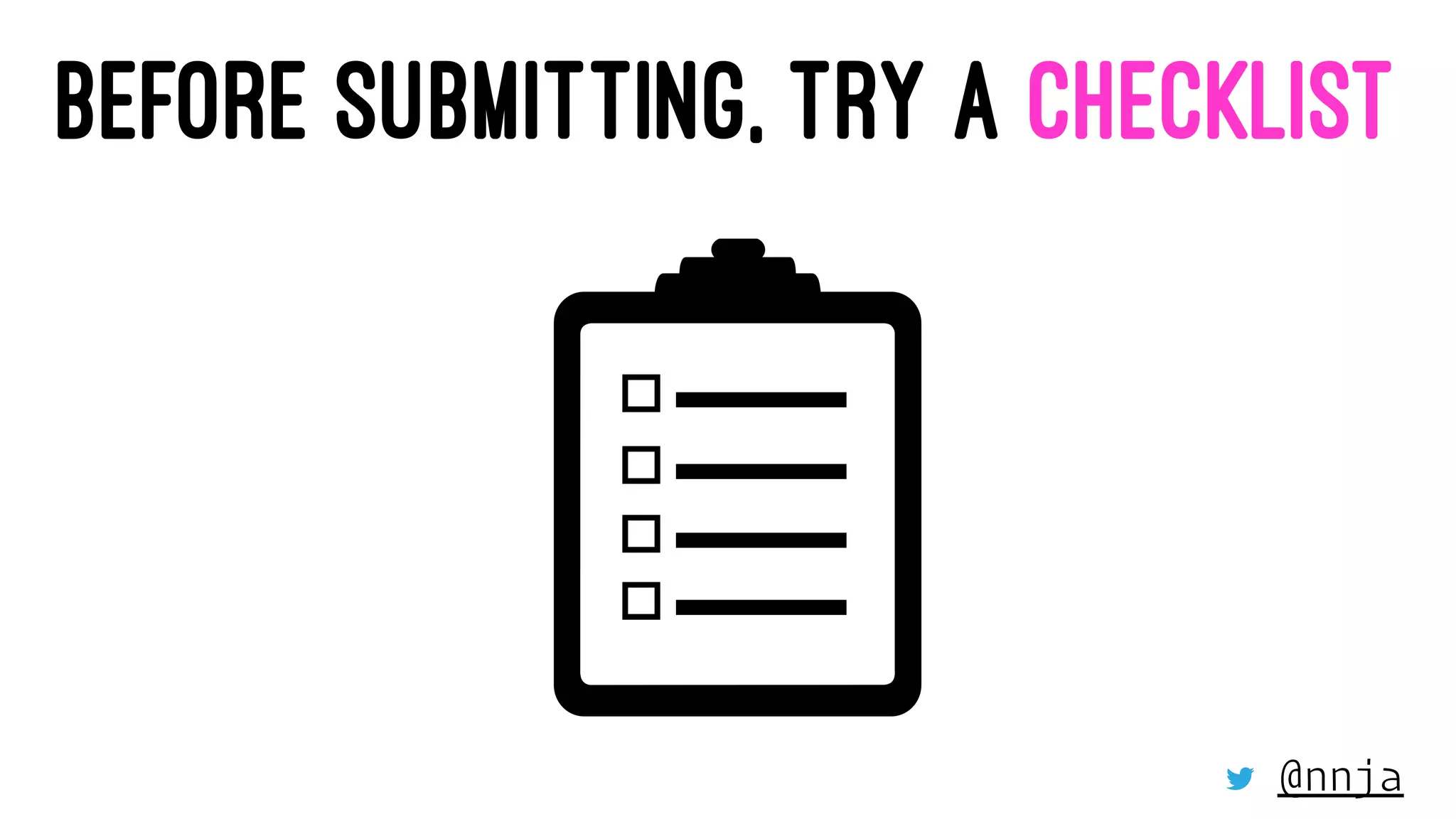 BEFORE SUBMITTING, TRY A CHECKLIST
@nnja
 