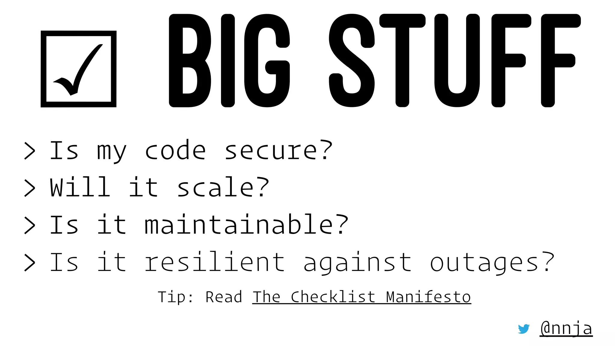 ☑ BIG STUFF> Is my code secure?
> Will it scale?
> Is it maintainable?
> Is it resilient against outages?
Tip: Read The Checklist Manifesto
@nnja
 
