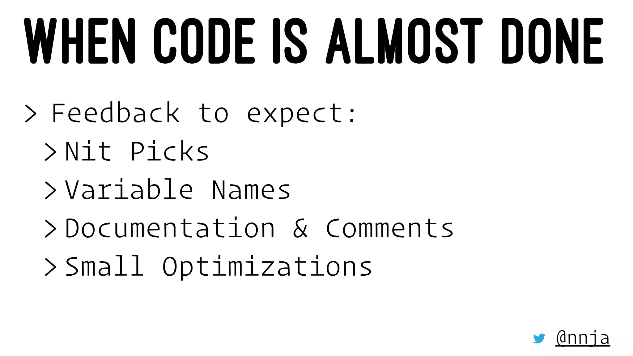 WHEN CODE IS ALMOST DONE
> Feedback to expect:
> Nit Picks
> Variable Names
> Documentation & Comments
> Small Optimizations
@nnja
 