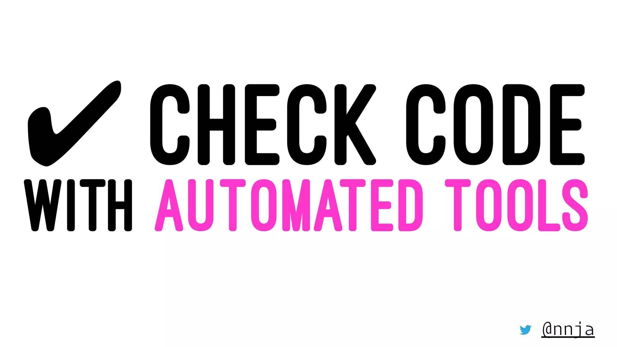 ✔ CHECK CODE
WITH AUTOMATED TOOLS
@nnja
 