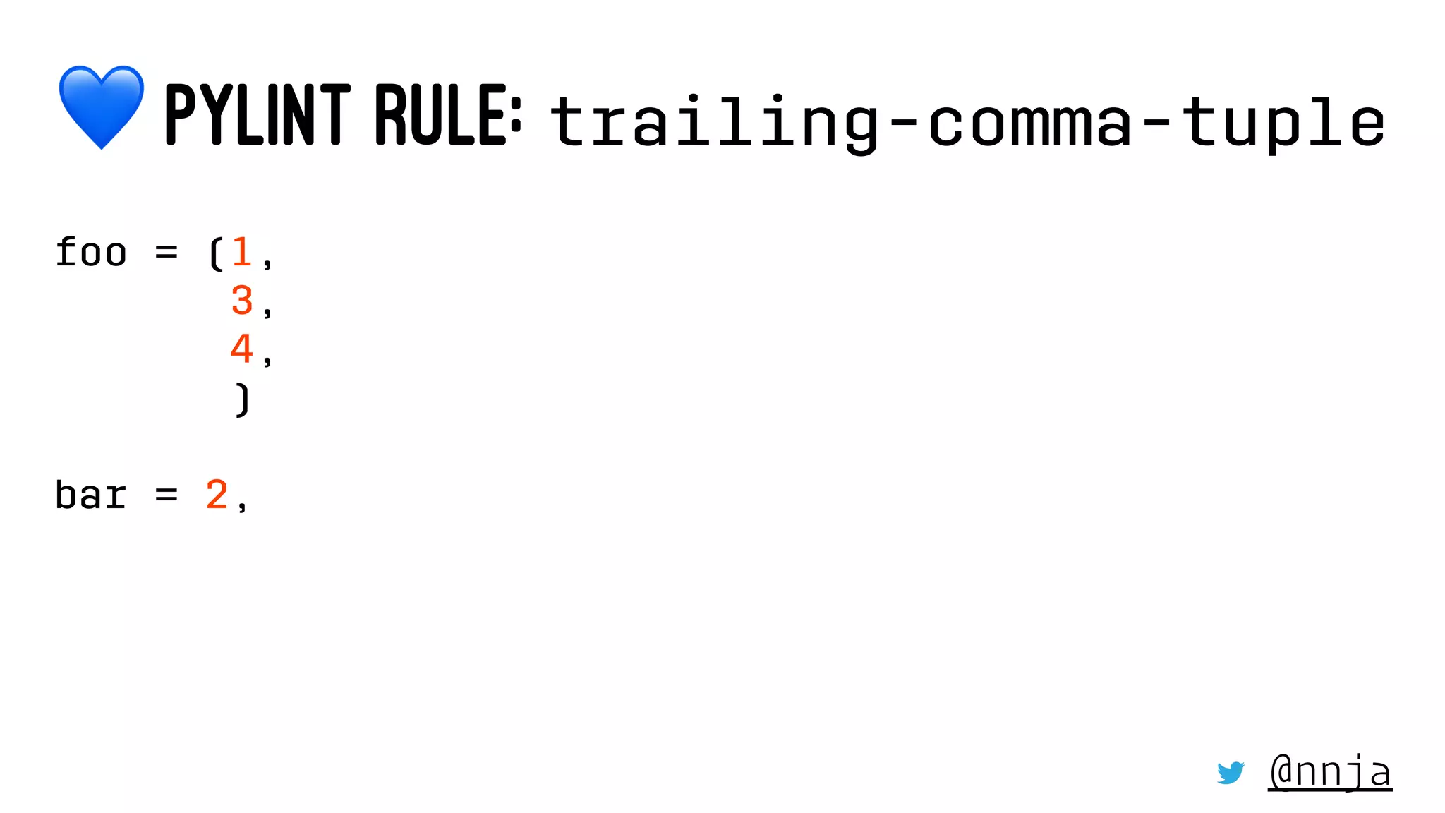 !
PYLINT RULE: trailing-comma-tuple
foo = (1,
3,
4,
)
bar = 2,
@nnja
 
