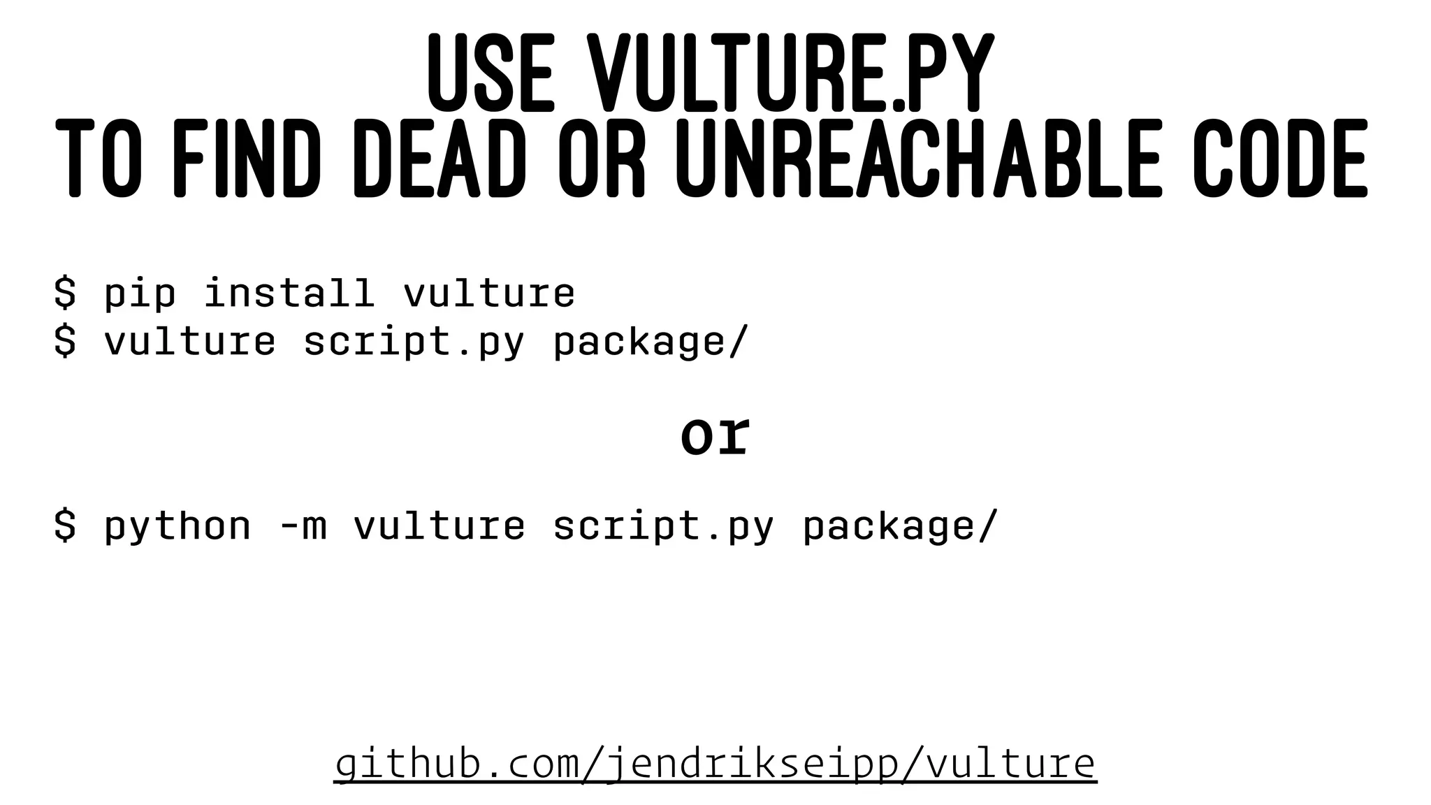 USE VULTURE.PY
TO FIND DEAD OR UNREACHABLE CODE
$ pip install vulture
$ vulture script.py package/
or
$ python -m vulture script.py package/
github.com/jendrikseipp/vulture
 