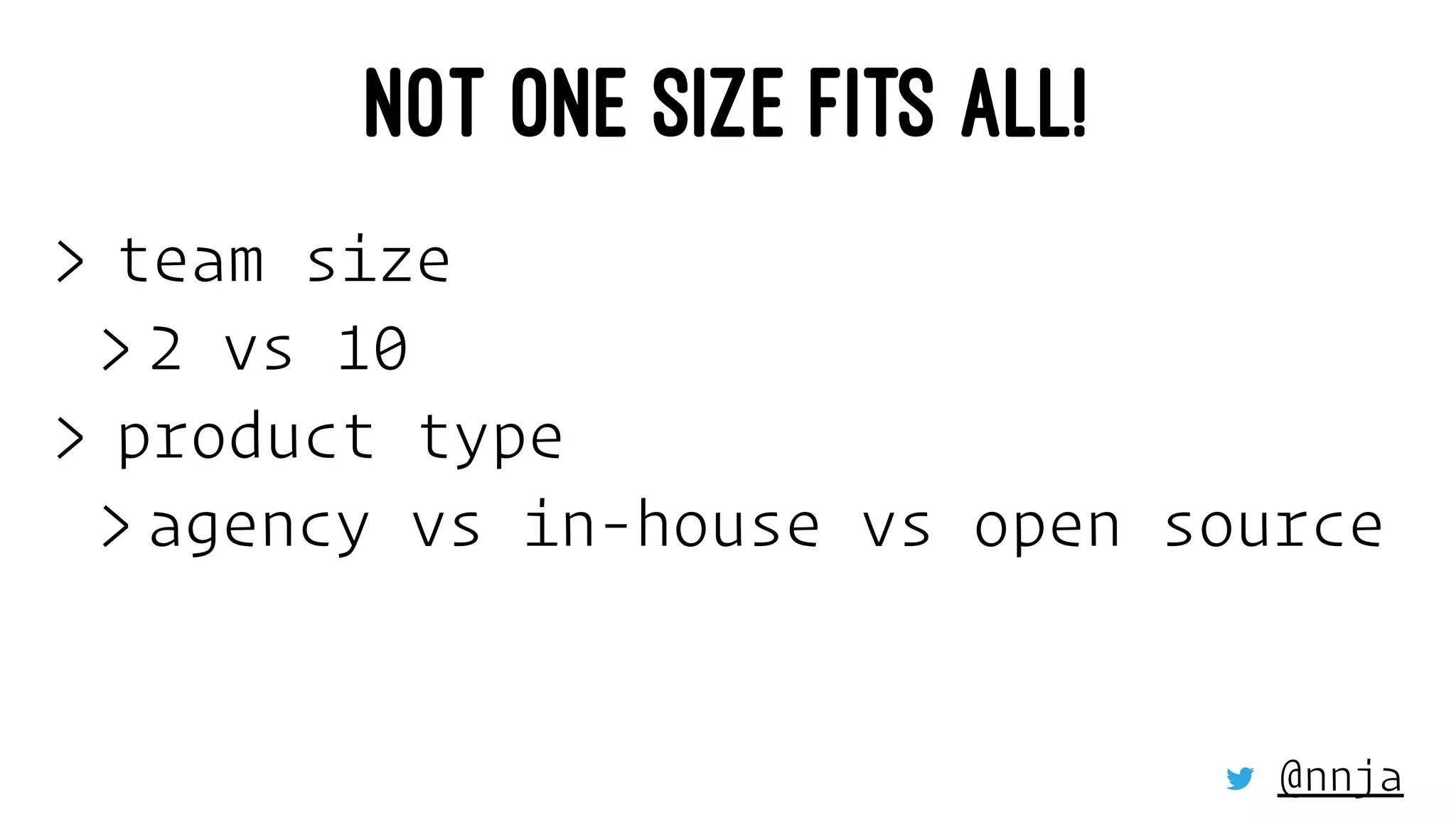 NOT ONE SIZE FITS ALL!
> team size
> 2 vs 10
> product type
> agency vs in-house vs open source
@nnja
 