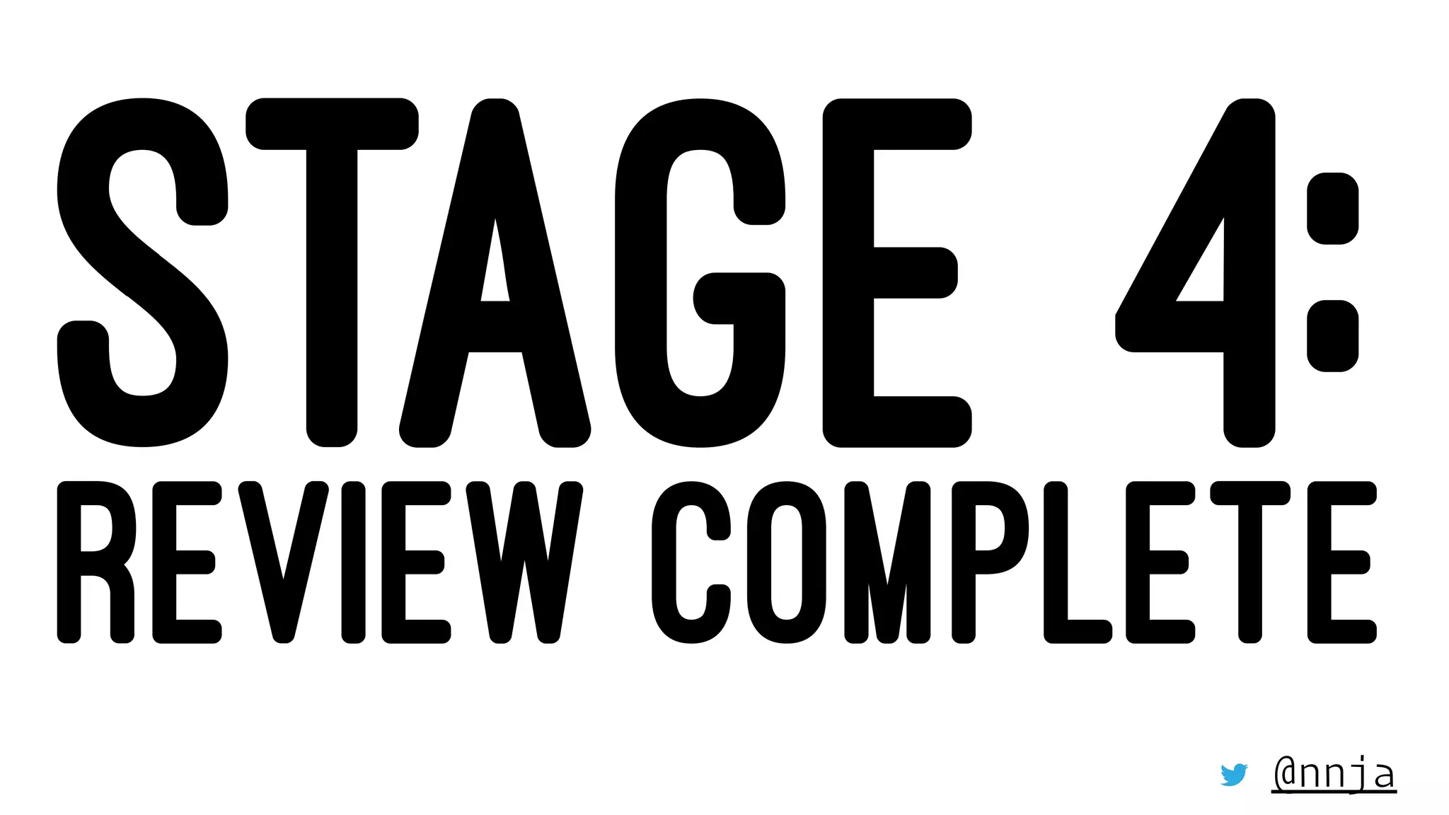 STAGE 4:REVIEW COMPLETE
@nnja
 