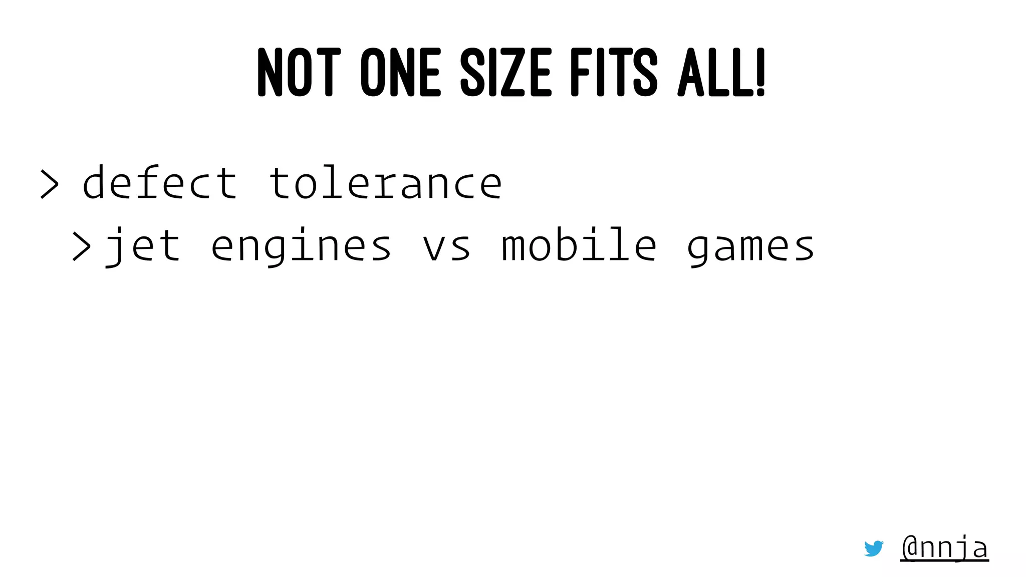 NOT ONE SIZE FITS ALL!
> defect tolerance
> jet engines vs mobile games
@nnja
 