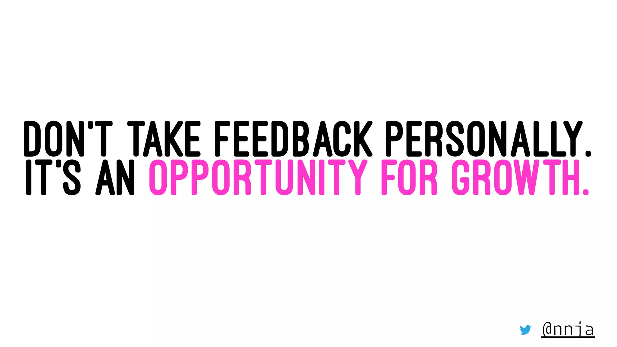 DON’T TAKE FEEDBACK PERSONALLY.
IT’S AN OPPORTUNITY FOR GROWTH.
@nnja
 