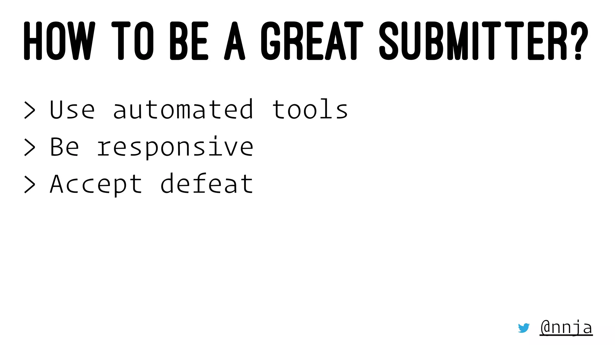 HOW TO BE A GREAT SUBMITTER?
> Use automated tools
> Be responsive
> Accept defeat
@nnja
 