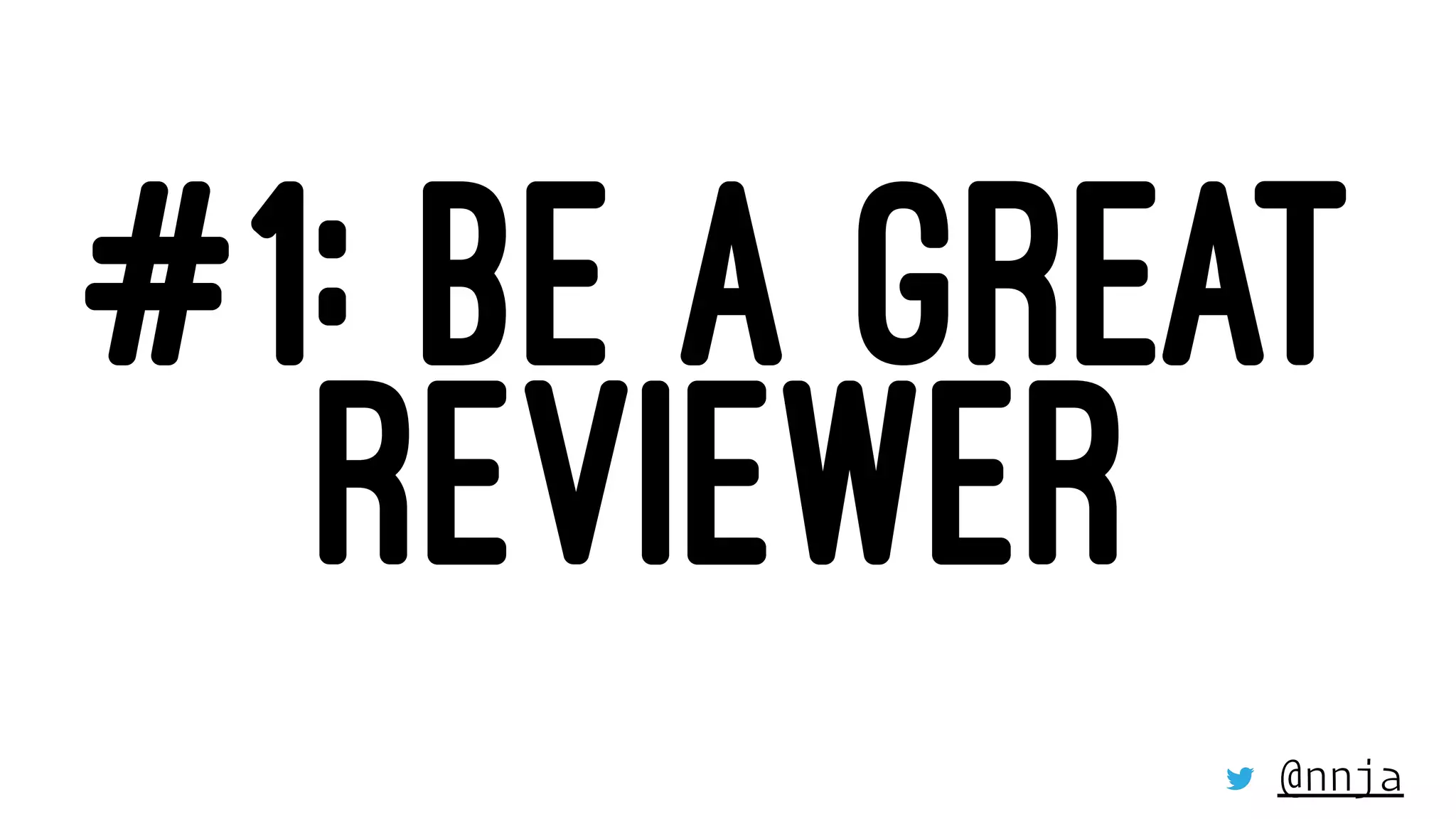 #1: BE A GREAT
REVIEWER
@nnja
 