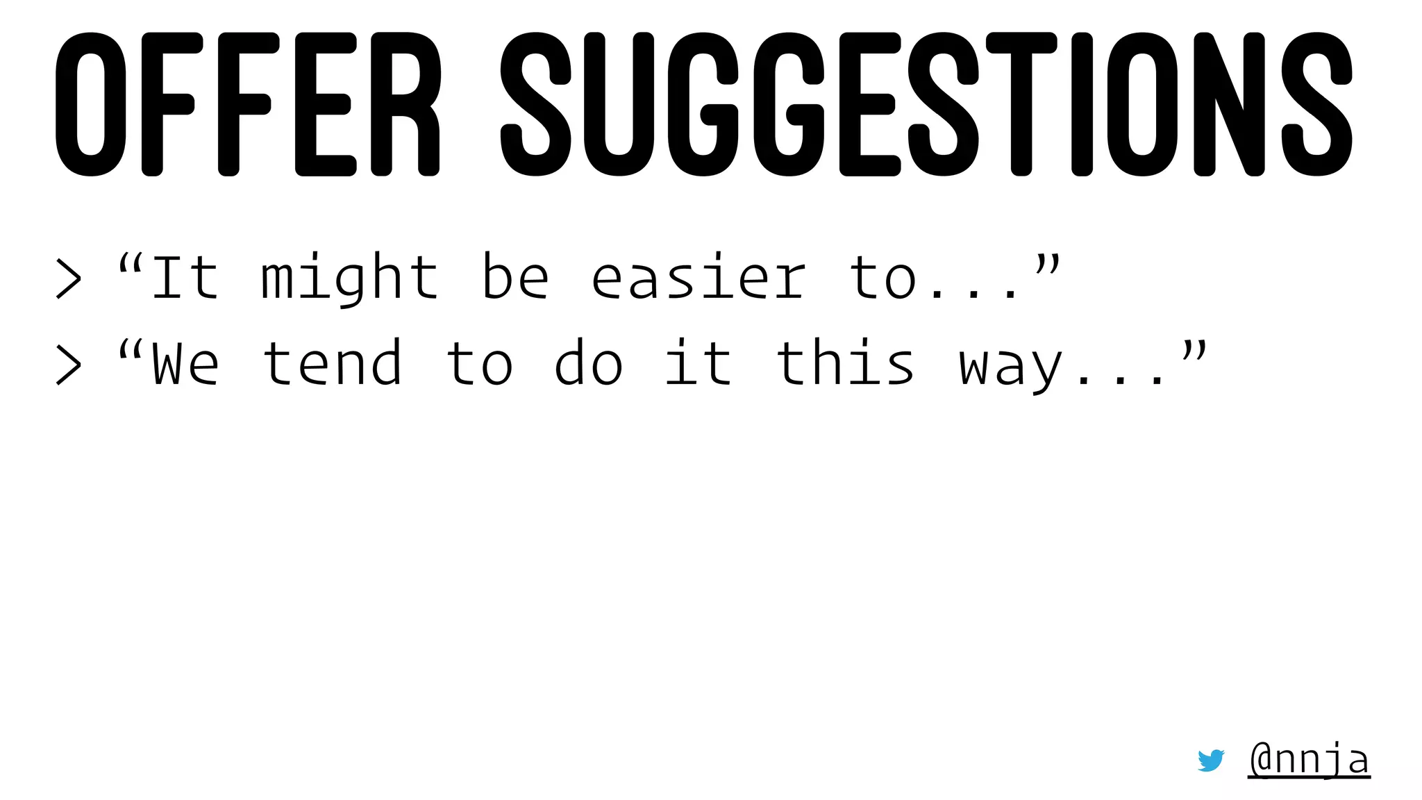 OFFER SUGGESTIONS
> “It might be easier to...”
> “We tend to do it this way...”
@nnja
 