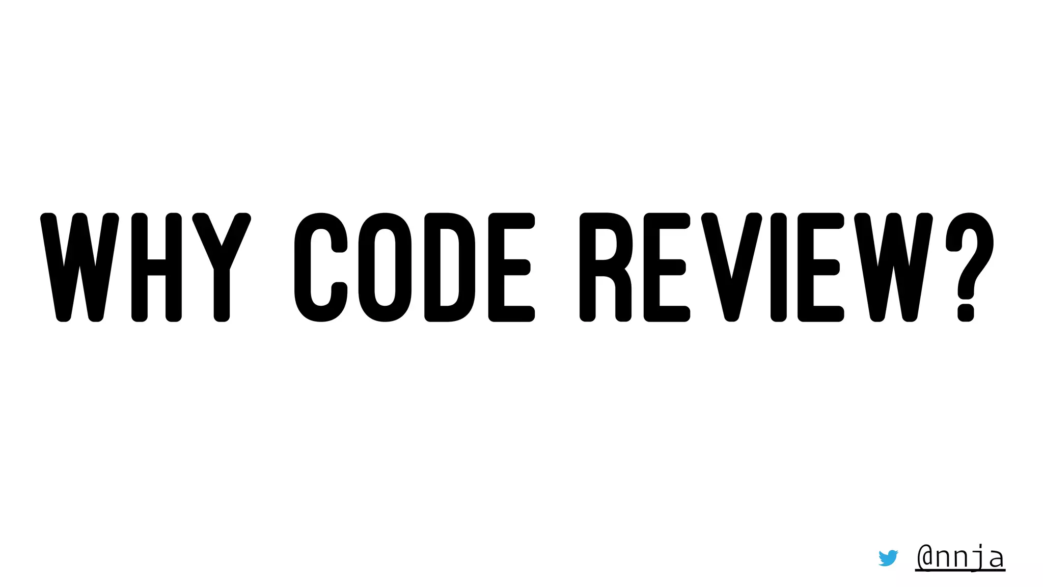 WHY CODE REVIEW?
@nnja
 