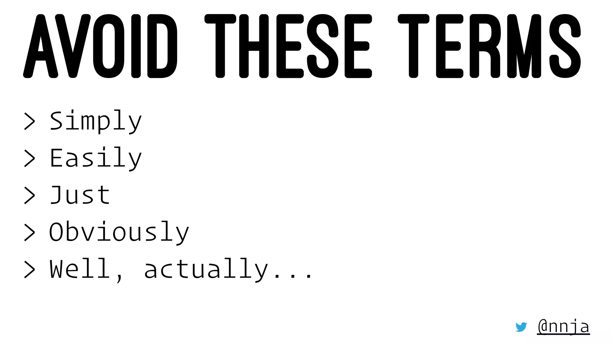AVOID THESE TERMS
> Simply
> Easily
> Just
> Obviously
> Well, actually...
@nnja
 