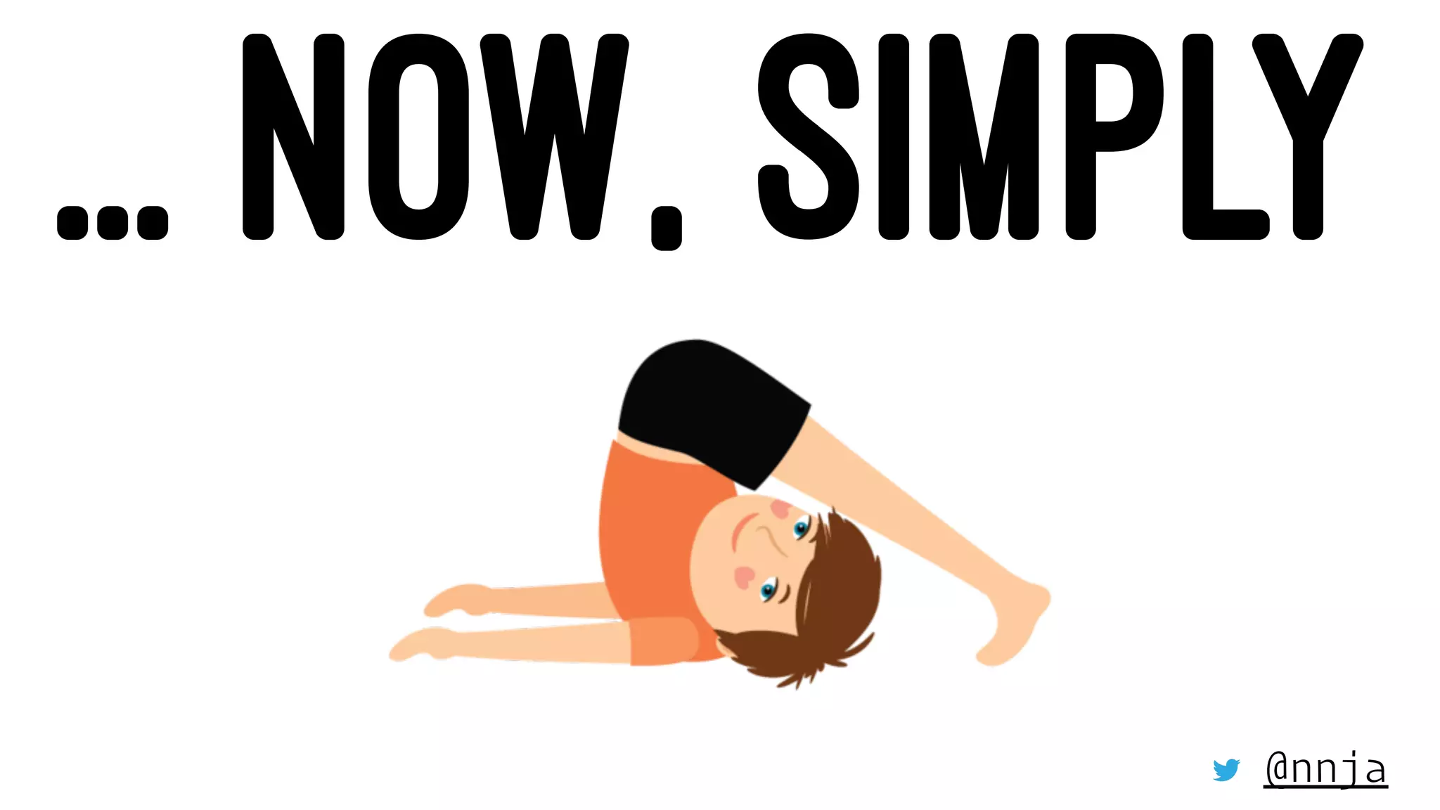 ... NOW, SIMPLY
@nnja
 