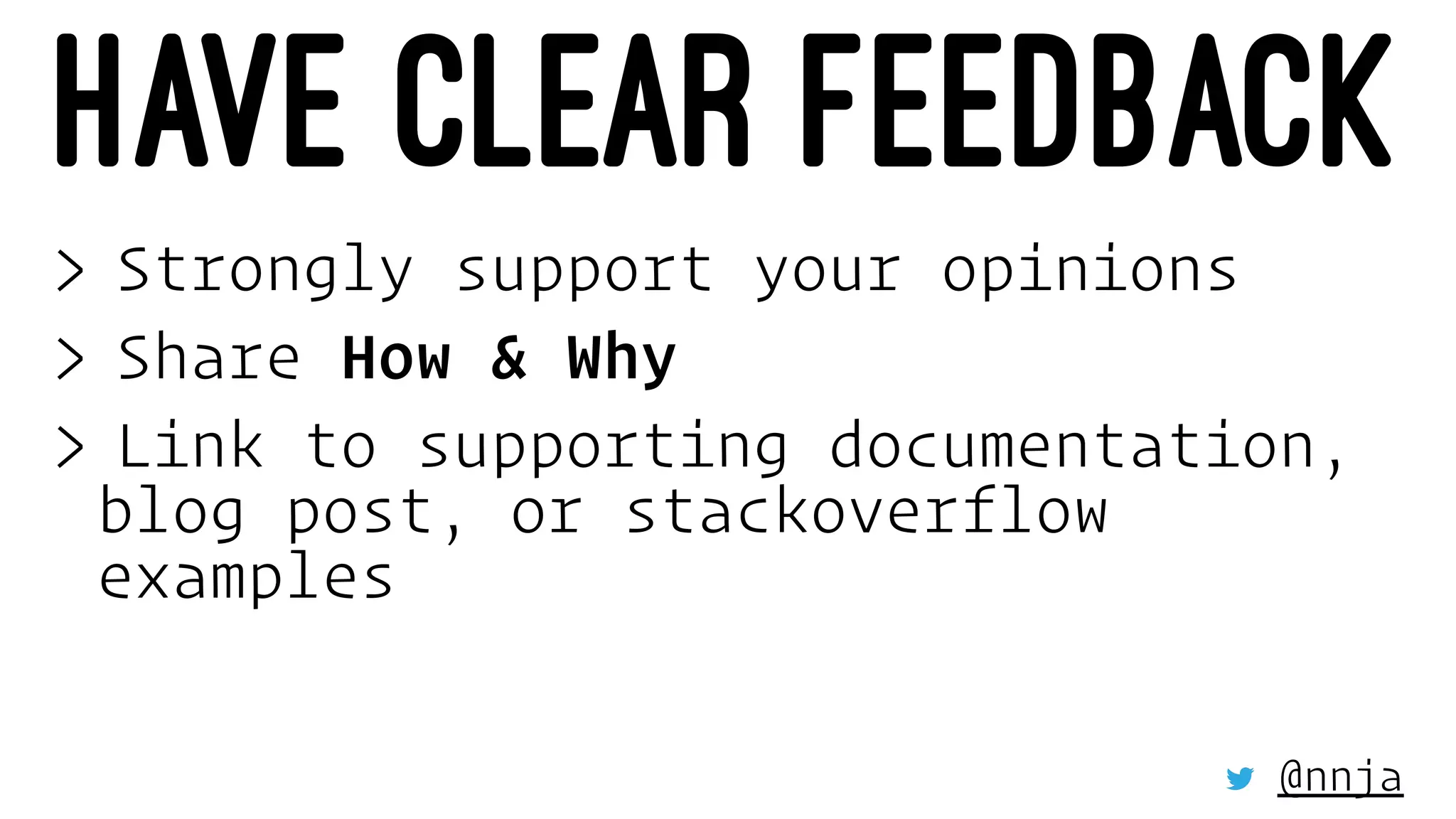HAVE CLEAR FEEDBACK
> Strongly support your opinions
> Share How & Why
> Link to supporting documentation,
blog post, or stackoverflow
examples
@nnja
 
