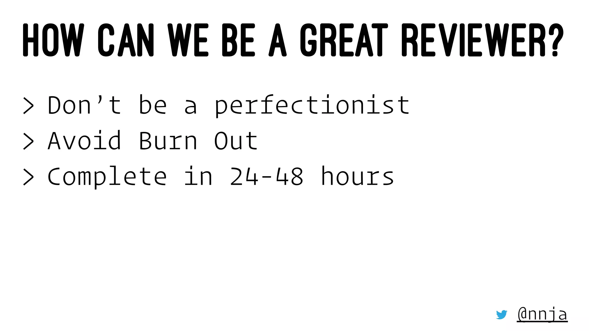 HOW CAN WE BE A GREAT REVIEWER?
> Don’t be a perfectionist
> Avoid Burn Out
> Complete in 24-48 hours
@nnja
 