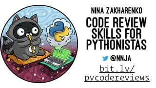 NINA ZAKHARENKO
CODE REVIEW
SKILLS FOR
PYTHONISTAS
@NNJA
bit.ly/
pycodereviews
 