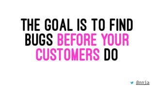 THE GOAL IS TO FIND
BUGS BEFORE YOUR
CUSTOMERS DO
@nnja
 
