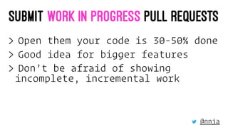 WHEN CODE IS WORK IN PROGRESS
> Feedback to expect:
> Architectural issues
> Problems with overall design
> Design pattern...