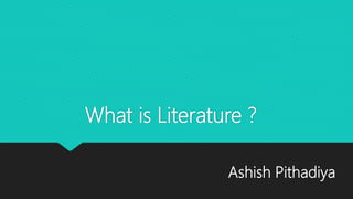 What is Literature ?
Ashish Pithadiya
 