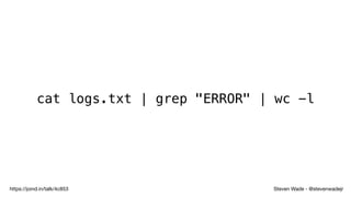 Steven Wade - @stevenwadejrhttps://joind.in/talk/4c853
cat logs.txt | grep "ERROR" | wc -l
 