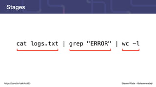 Steven Wade - @stevenwadejrhttps://joind.in/talk/4c853
Stages
cat logs.txt | grep "ERROR" | wc -l
 