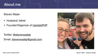 Steven Wade - @stevenwadejrhttps://joind.in/talk/4c853
About me
Steven Wade

• Husband, father

• Founder/Organizer of UpstatePHP

Twitter: @stevenwadejr

Email: stevenwadejr@gmail.com
 