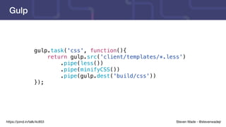 Steven Wade - @stevenwadejrhttps://joind.in/talk/4c853
Gulp
gulp.task('css', function(){
return gulp.src('client/templates/*.less')
.pipe(less())
.pipe(minifyCSS())
.pipe(gulp.dest('build/css'))
});
 