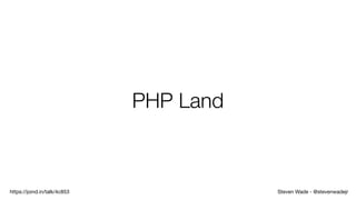 Steven Wade - @stevenwadejrhttps://joind.in/talk/4c853
PHP Land
 